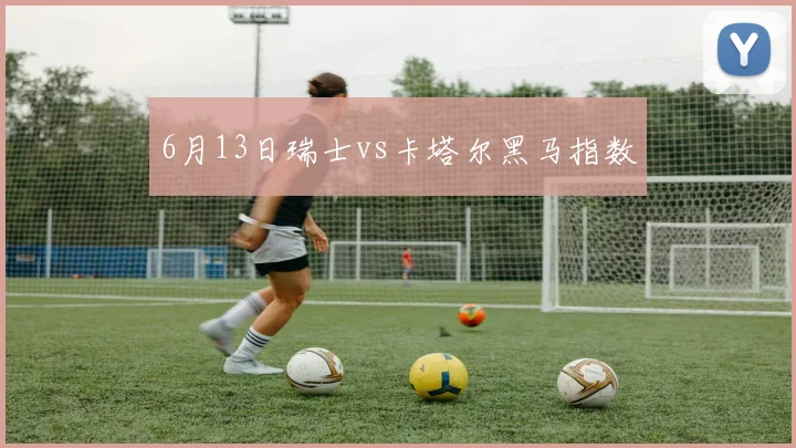 6月13日瑞士vs卡塔尔黑马指数