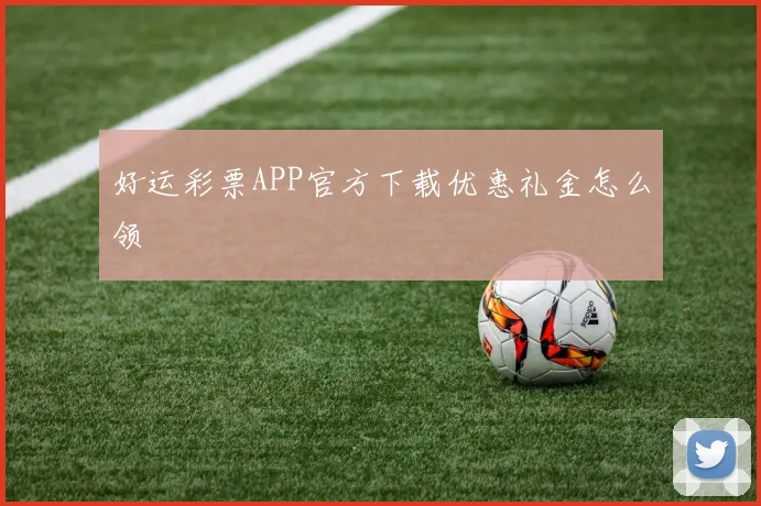 好运彩票APP官方下载优惠礼金怎么领
