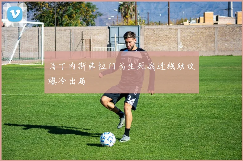 马丁内斯弗拉门戈生死战连线助攻爆冷出局