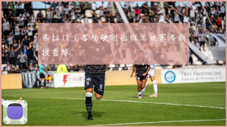 弗拉门戈客场硬刚西班牙坎塞洛新援首球