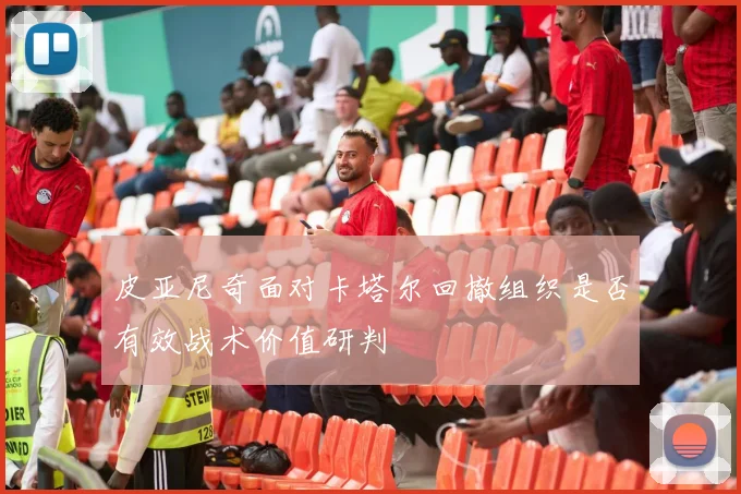 皮亚尼奇面对卡塔尔回撤组织是否有效战术价值研判