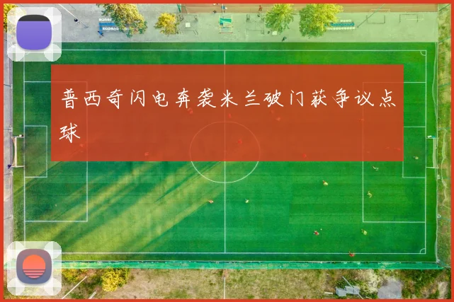 普西奇闪电奔袭米兰破门获争议点球