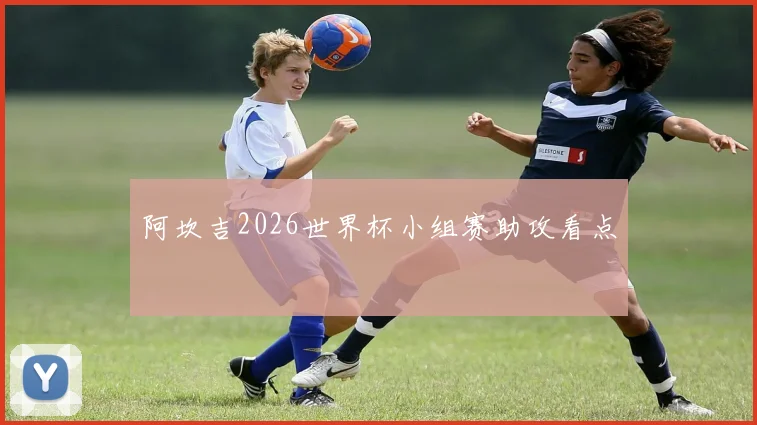 阿坎吉2026世界杯小组赛助攻看点