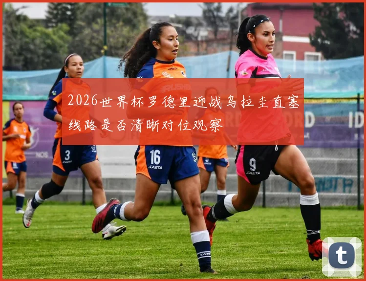 2026世界杯罗德里迎战乌拉圭直塞线路是否清晰对位观察