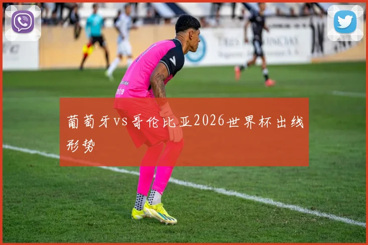 葡萄牙vs哥伦比亚2026世界杯出线形势