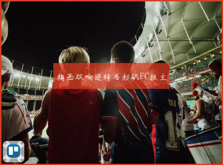梅西双响逆转洛杉矶FC救主