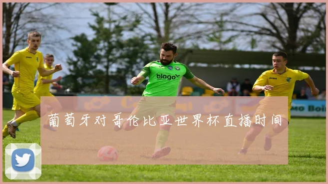 葡萄牙对哥伦比亚世界杯直播时间
