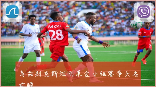 乌兹别克斯坦刚果金小组赛争头名前瞻