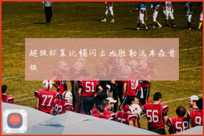 超级杯莱比锡闪击大胜勒沃库森晋级