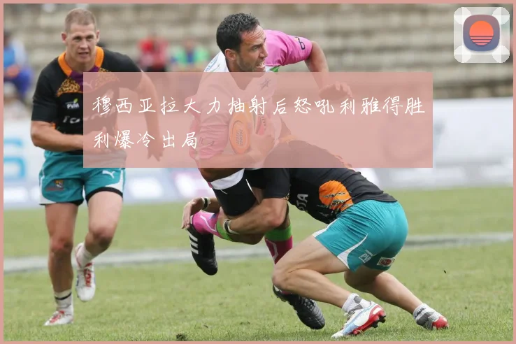 穆西亚拉大力抽射后怒吼利雅得胜利爆冷出局