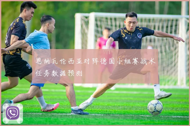 恩纳瓦伦西亚对阵德国小组赛战术任务数据预测