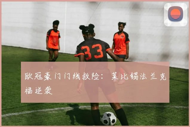 欧冠豪门门线救险：莱比锡法兰克福逆袭