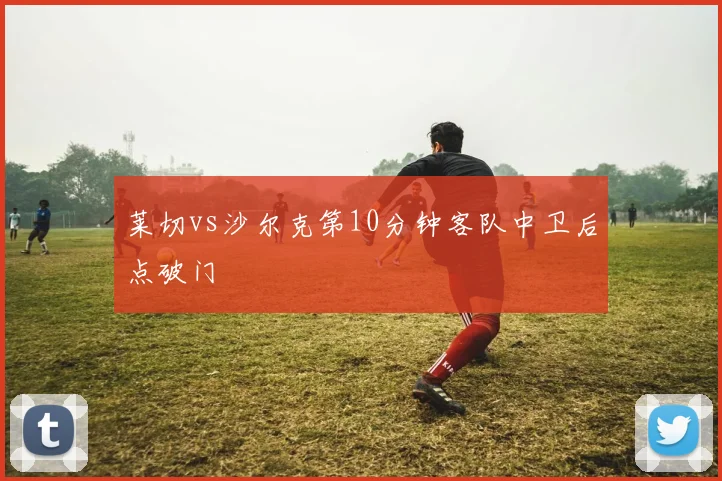 莱切vs沙尔克第10分钟客队中卫后点破门