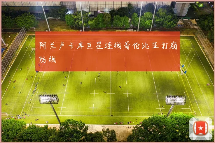 阿兰卢卡库巨星连线哥伦比亚打崩防线