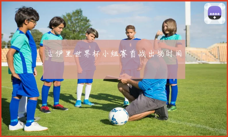 古伊里世界杯小组赛首战出场时间