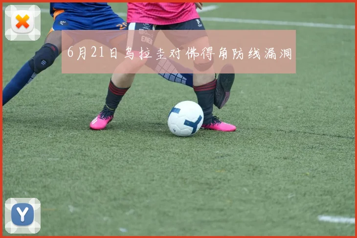 6月21日乌拉圭对佛得角防线漏洞