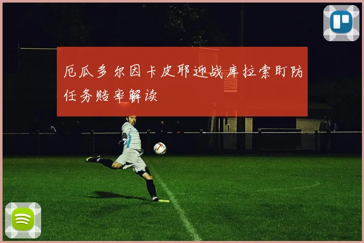 厄瓜多尔因卡皮耶迎战库拉索盯防任务赔率解读