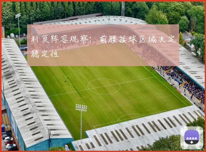 科莫阵容观察:前腰接球区域决定稳定性
