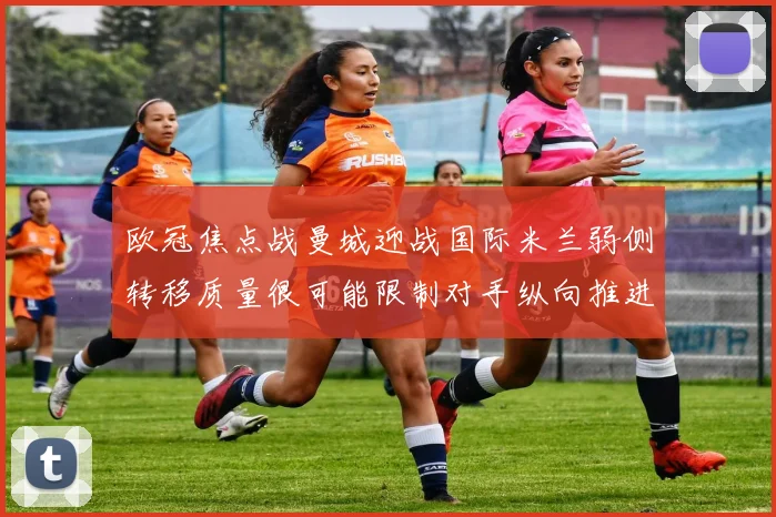 欧冠焦点战曼城迎战国际米兰弱侧转移质量很可能限制对手纵向推进