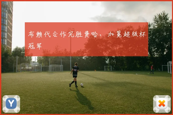 布赖代合作完胜费哈，加冕超级杯冠军