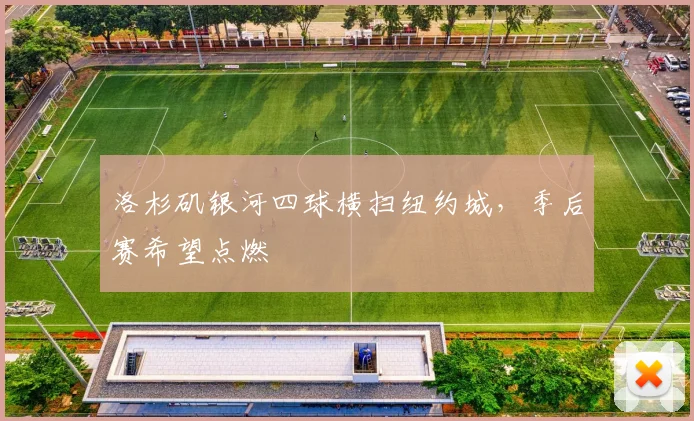 洛杉矶银河四球横扫纽约城，季后赛希望点燃