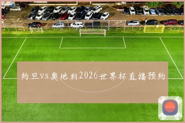 约旦vs奥地利2026世界杯直播预约