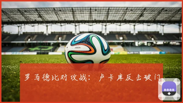 罗马德比对攻战：卢卡库反击破门