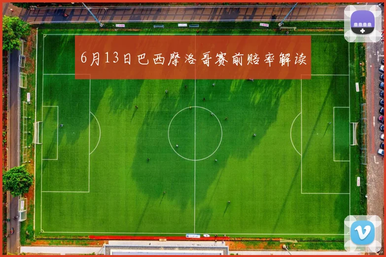 6月13日巴西摩洛哥赛前赔率解读