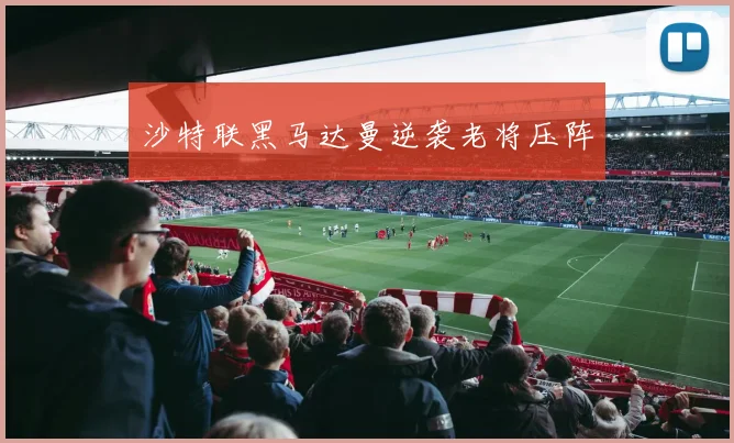 沙特联黑马达曼逆袭老将压阵