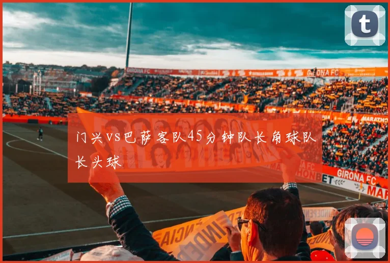 门兴vs巴萨客队45分钟队长角球队长头球