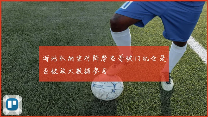 海地队纳宗对阵摩洛哥破门机会是否被放大数据参考