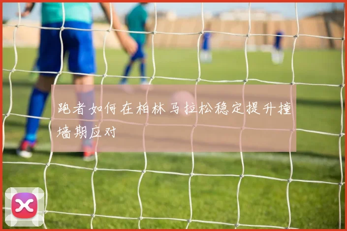 跑者如何在柏林马拉松稳定提升撞墙期应对