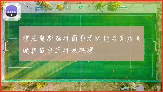 穆尼奥斯面对葡萄牙队能否完成关键拦截中卫对抗观察