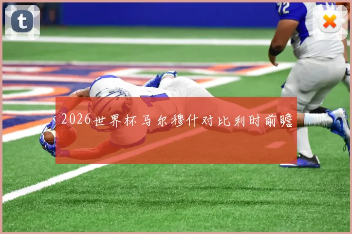 2026世界杯马尔穆什对比利时前瞻
