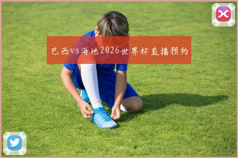 巴西vs海地2026世界杯直播预约
