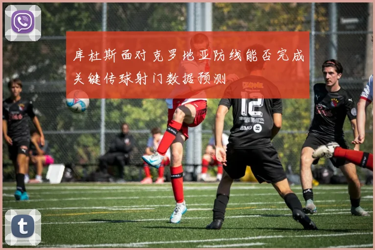 库杜斯面对克罗地亚防线能否完成关键传球射门数据预测