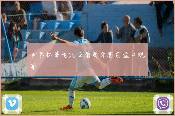 世界杯哥伦比亚葡萄牙赛前盘口观察