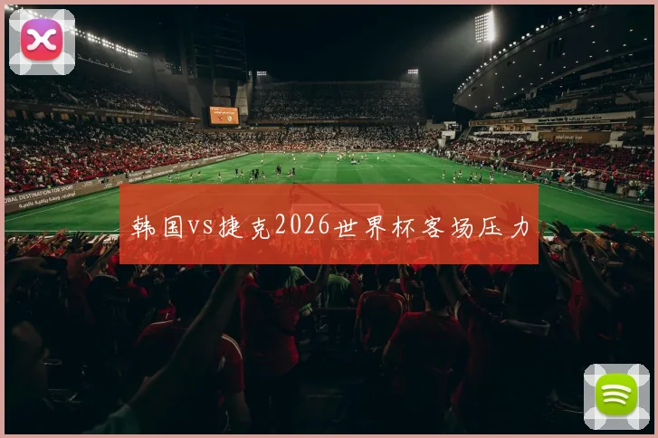 韩国vs捷克2026世界杯客场压力