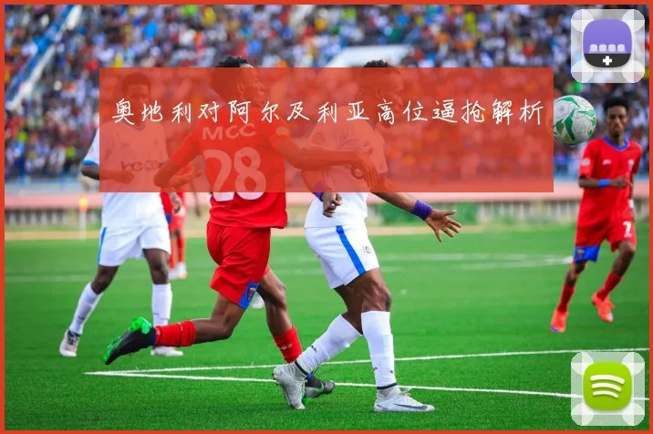奥地利对阿尔及利亚高位逼抢解析