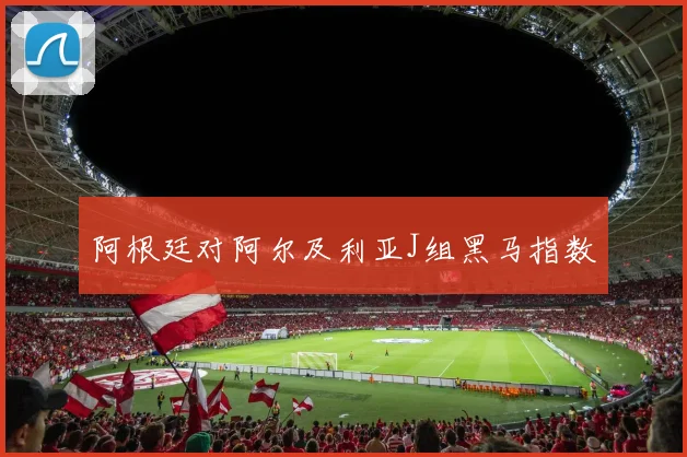 阿根廷对阿尔及利亚J组黑马指数