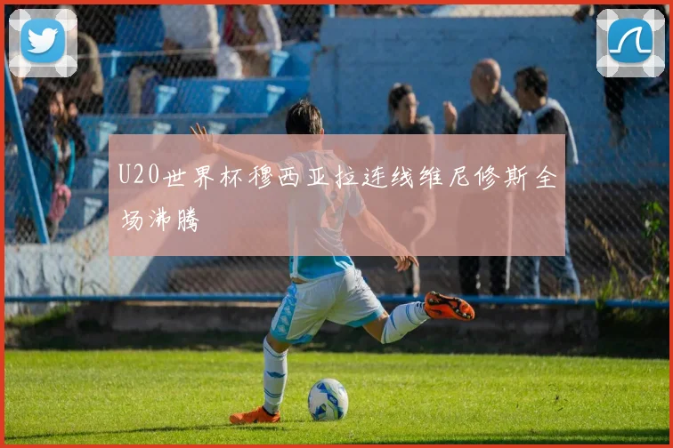 U20世界杯穆西亚拉连线维尼修斯全场沸腾