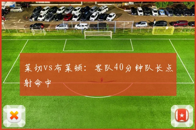 莱切vs布莱顿:客队40分钟队长点射命中