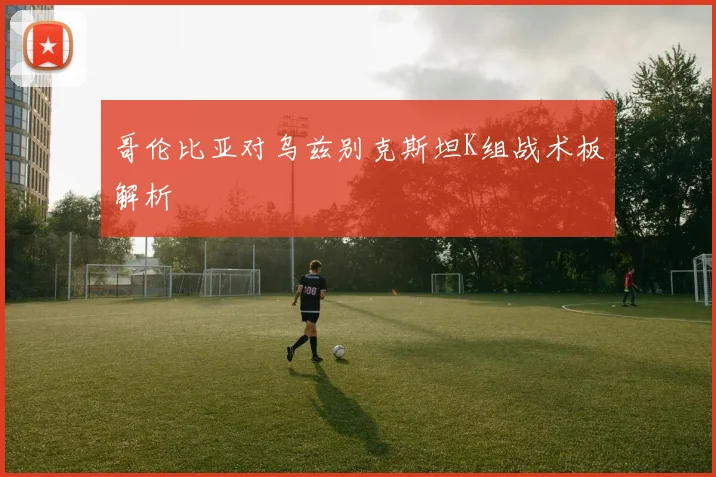 哥伦比亚对乌兹别克斯坦K组战术板解析