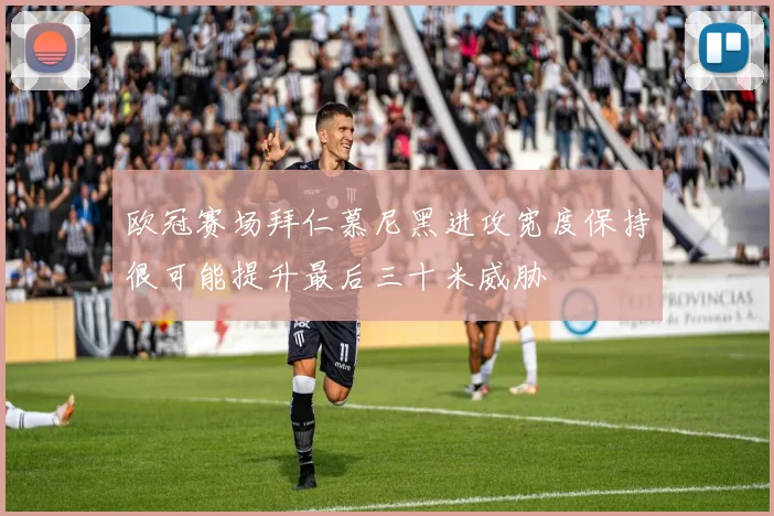 欧冠赛场拜仁慕尼黑进攻宽度保持很可能提升最后三十米威胁